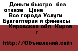 Деньги быстро, без отказа › Цена ­ 3 000 000 - Все города Услуги » Бухгалтерия и финансы   . Кировская обл.,Киров г.